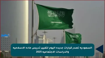 السعودية تصدر قرارات جديدة اليوم لتغيير تدريس مادة الإسلامية والدراسات الاجتماعية 2025